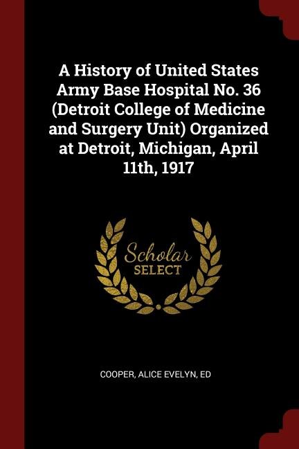 Front cover_A History of United States Army Base Hospital No. 36 (Detroit College of Medicine and Surgery Unit) Organized at Detroit, Michigan, April 11th, 1917