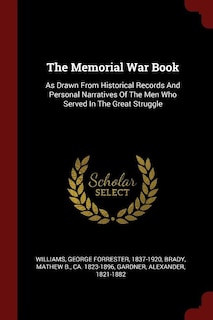 The Memorial War Book: As Drawn From Historical Records And Personal Narratives Of The Men Who Served In The Great Struggle