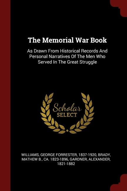 The Memorial War Book: As Drawn From Historical Records And Personal Narratives Of The Men Who Served In The Great Struggle