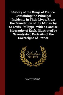 Front cover_History of the Kings of France; Containing the Principal Incidents in Their Lives, From the Foundation of the Monarchy to Louis Phillippe, With a Concise Biography of Each. Illustrated by Seventy-two Portraits of the Sovereigns of France