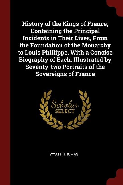 Front cover_History of the Kings of France; Containing the Principal Incidents in Their Lives, From the Foundation of the Monarchy to Louis Phillippe, With a Concise Biography of Each. Illustrated by Seventy-two Portraits of the Sovereigns of France