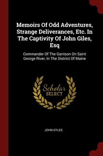 Memoirs Of Odd Adventures, Strange Deliverances, Etc. In The Captivity Of John Giles, Esq: Commander Of The Garrison On Saint George River, In The District Of Maine