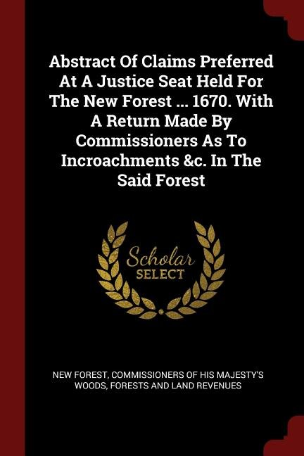 Abstract Of Claims Preferred At A Justice Seat Held For The New Forest ... 1670. With A Return Made By Commissioners As To Incroachments &c. In The Said Forest