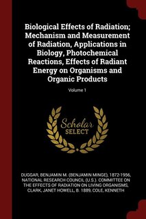 Front cover_Biological Effects of Radiation; Mechanism and Measurement of Radiation, Applications in Biology, Photochemical Reactions, Effects of Radiant Energy on Organisms and Organic Products; Volume 1