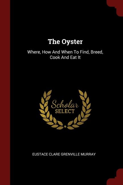 The Oyster: Where, How And When To Find, Breed, Cook And Eat It