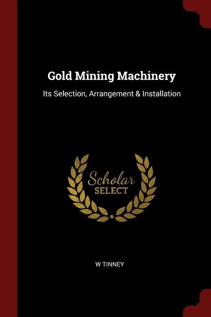 Gold Mining Machinery: Its Selection, Arrangement & Installation