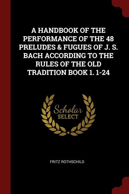 Front cover_A HANDBOOK OF THE PERFORMANCE OF THE 48 PRELUDES & FUGUES OF J. S. BACH ACCORDING TO THE RULES OF THE OLD TRADITION BOOK 1. 1-24