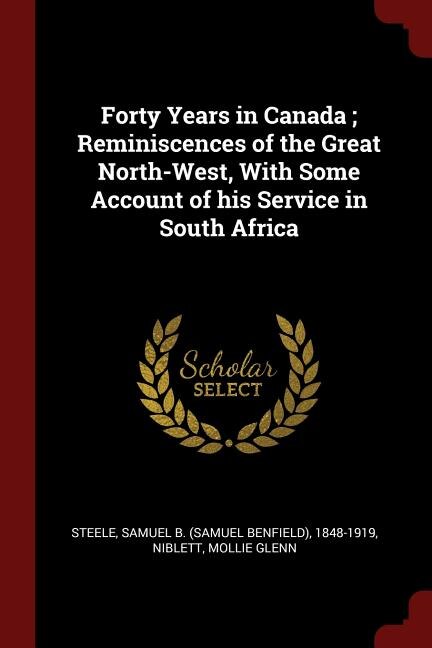 Forty Years in Canada ; Reminiscences of the Great North-West, With Some Account of his Service in South Africa