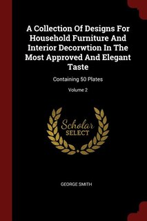 A Collection Of Designs For Household Furniture And Interior Decorwtion In The Most Approved And Elegant Taste: Containing 50 Plates; Volume 2