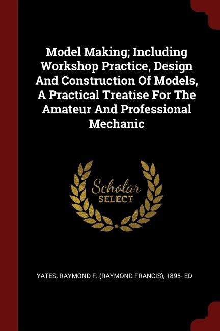 Front cover_Model Making; Including Workshop Practice, Design And Construction Of Models, A Practical Treatise For The Amateur And Professional Mechanic