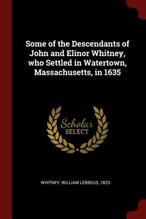 Couverture_Some of the Descendants of John and Elinor Whitney, who Settled in Watertown, Massachusetts, in 1635