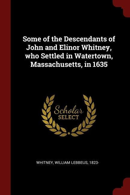 Couverture_Some of the Descendants of John and Elinor Whitney, who Settled in Watertown, Massachusetts, in 1635