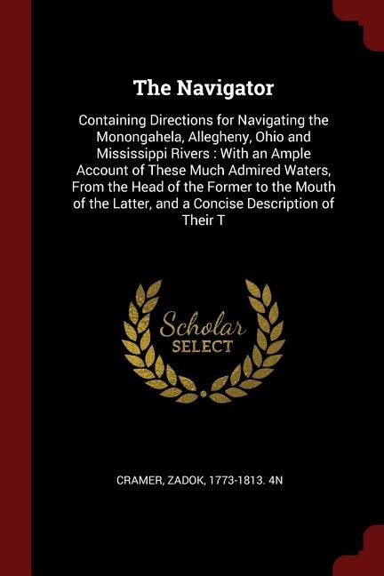 The Navigator: Containing Directions for Navigating the Monongahela, Allegheny, Ohio and Mississippi Rivers : With