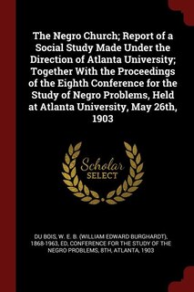 Couverture_The Negro Church; Report of a Social Study Made Under the Direction of Atlanta University; Together With the Proceedings of the Eighth Conference for the Study of Negro Problems, Held at Atlanta University, May 26th, 1903