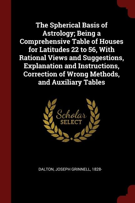 Couverture_The Spherical Basis of Astrology; Being a Comprehensive Table of Houses for Latitudes 22 to 56, With Rational Views and Suggestions, Explanation and Instructions, Correction of Wrong Methods, and Auxiliary Tables