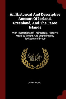 An Historical And Descriptive Account Of Iceland, Greenland, And The Faroe Islands: With Illustrations Of Their Natural History : Maps By Wright, And Engravings By Jackson And Bruce