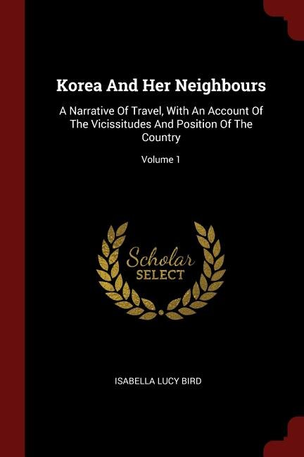 Korea And Her Neighbours: A Narrative Of Travel, With An Account Of The Vicissitudes And Position Of The Country; Volume 1