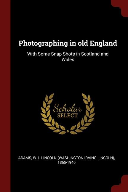 Photographing in old England: With Some Snap Shots in Scotland and Wales