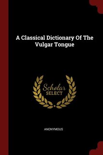 Front cover_A Classical Dictionary Of The Vulgar Tongue