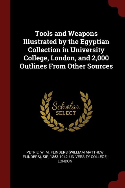 Tools and Weapons Illustrated by the Egyptian Collection in University College, London, and 2,000 Outlines From Other Sources