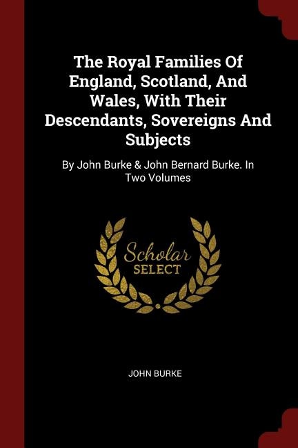 Couverture_The Royal Families Of England, Scotland, And Wales, With Their Descendants, Sovereigns And Subjects
