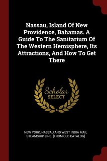 Couverture_Nassau, Island Of New Providence, Bahamas. A Guide To The Sanitarium Of The Western Hemisphere, Its Attractions, And How To Get There