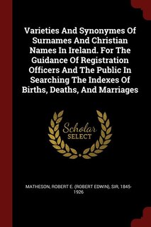 Front cover_Varieties And Synonymes Of Surnames And Christian Names In Ireland. For The Guidance Of Registration Officers And The Public In Searching The Indexes Of Births, Deaths, And Marriages
