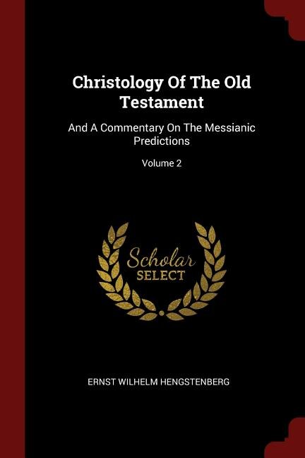 Christology Of The Old Testament: And A Commentary On The Messianic Predictions; Volume 2