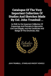 Catalogue Of The Very Important Collection Of Studies And Sketches Made By Col. John Trumbull ...: As Well As His Important Collection Of Engravings And Portraits In Mezzotint, Line And Stipple, And