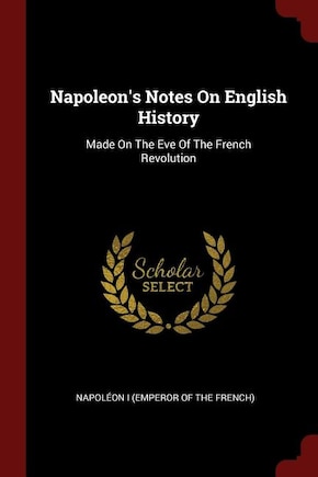 Napoleon's Notes On English History: Made On The Eve Of The French Revolution