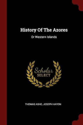 History Of The Azores: Or Western Islands