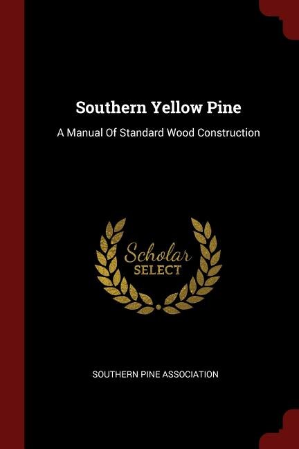 Southern Yellow Pine: A Manual Of Standard Wood Construction