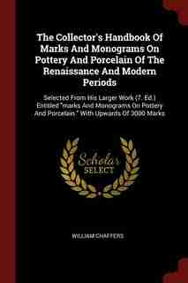 The Collector's Handbook Of Marks And Monograms On Pottery And Porcelain Of The Renaissance And Modern Periods: Selected From His Larger Work (7. Ed.) Entitled marks And Monograms On Pottery And Porcelain. With by William Chaffers