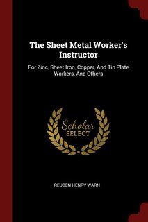 The Sheet Metal Worker's Instructor: For Zinc, Sheet Iron, Copper, And Tin Plate Workers, And Others