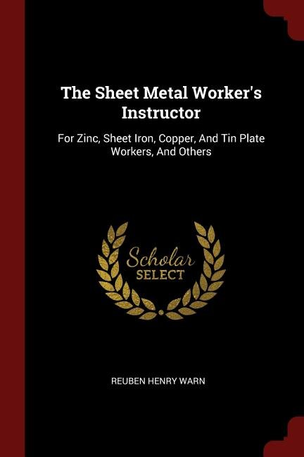 The Sheet Metal Worker's Instructor: For Zinc, Sheet Iron, Copper, And Tin Plate Workers, And Others