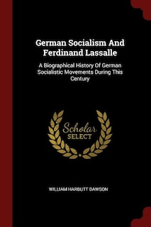 German Socialism And Ferdinand Lassalle: A Biographical History Of German Socialistic Movements During This Century