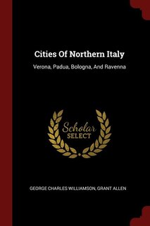 Cities Of Northern Italy: Verona, Padua, Bologna, And Ravenna