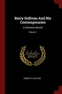 Barry Sullivan And His Contemporaries: A Histrionic Record; Volume 1