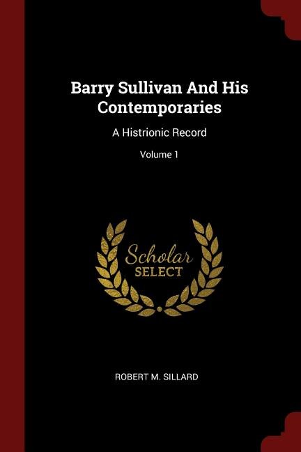 Barry Sullivan And His Contemporaries: A Histrionic Record; Volume 1