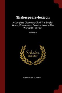 Shakespeare-lexicon: A Complete Dictionary Of All The English Words, Phrases And Constructions In The Works Of The Poet;