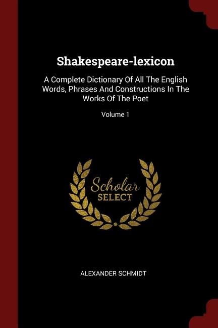 Shakespeare-lexicon: A Complete Dictionary Of All The English Words, Phrases And Constructions In The Works Of The Poet;