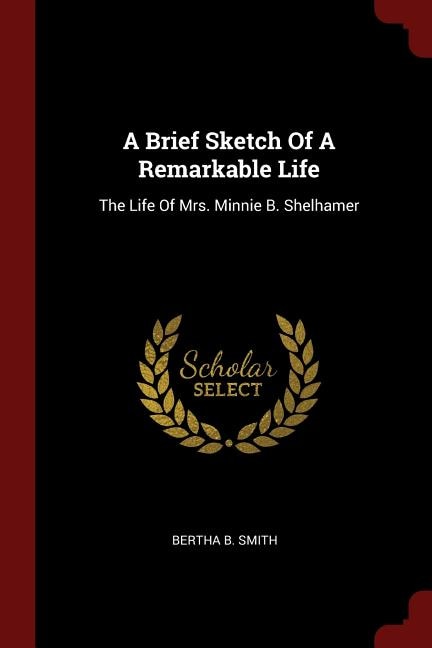 A Brief Sketch Of A Remarkable Life: The Life Of Mrs. Minnie B. Shelhamer