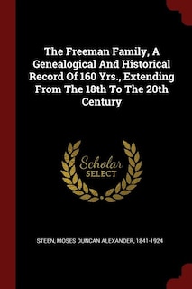 The Freeman Family, A Genealogical And Historical Record Of 160 Yrs., Extending From The 18th To The 20th Century