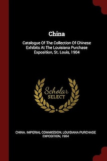 China: Catalogue Of The Collection Of Chinese Exhibits At The Louisiana Purchase Exposition, St. Louis, 19