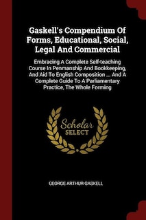 Gaskell's Compendium Of Forms, Educational, Social, Legal And Commercial: Embracing A Complete Self-teaching Course In Penmanship And Bookkeeping, And Aid To English Composi