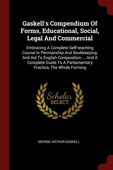 Gaskell's Compendium Of Forms, Educational, Social, Legal And Commercial: Embracing A Complete Self-teaching Course In Penmanship And Bookkeeping, And Aid To English Composi