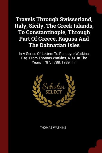 Front cover_Travels Through Swisserland, Italy, Sicily, The Greek Islands, To Constantinople, Through Part Of Greece, Ragusa And The Dalmatian Isles