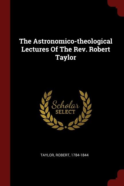 The Astronomico-theological Lectures Of The Rev. Robert Taylor