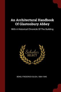 An Architectural Handbook Of Glastonbury Abbey: With A Historical Chronicle Of The Building