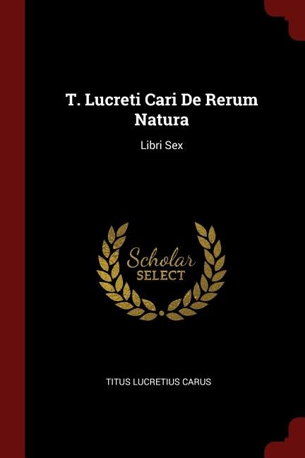 T. Lucreti Cari De Rerum Natura: Libri Sex